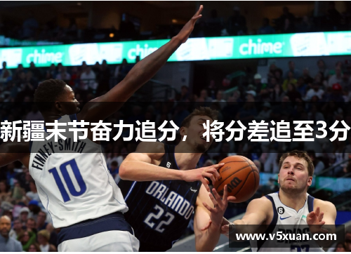 新疆末节奋力追分，将分差追至3分