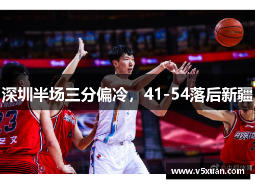 深圳半场三分偏冷，41-54落后新疆