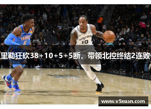 里勒狂砍38+10+5+5断，带领北控终结2连败