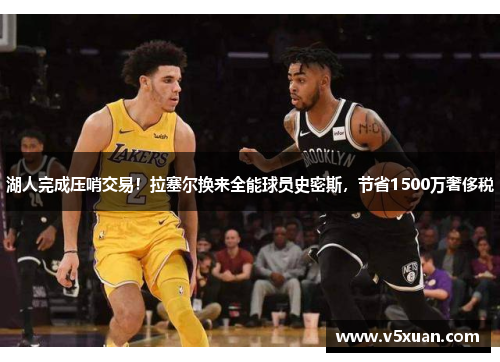 湖人完成压哨交易！拉塞尔换来全能球员史密斯，节省1500万奢侈税