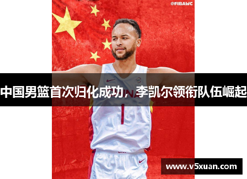 中国男篮首次归化成功，李凯尔领衔队伍崛起