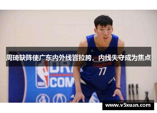 周琦缺阵使广东内外线皆拉胯，内线失守成为焦点